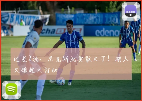 还差2场，尼克斯就要散火了！湖人又想趁火打劫