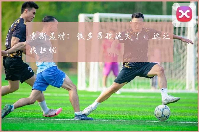 索斯盖特：很多男孩迷失了，这让我担忧
